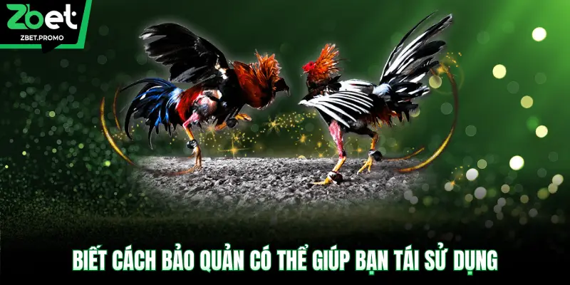 Biết cách bảo quản có thể giúp bạn tái sử dụng